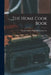 The Home Cook Book [microform]: Breakfast Dishes, Soups, Meats, Cakes, Etc by Anonymous