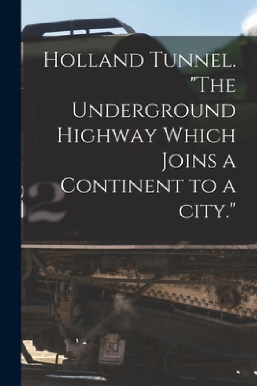 Holland Tunnel. "The Underground Highway Which Joins a Continent to a City." by Anonymous