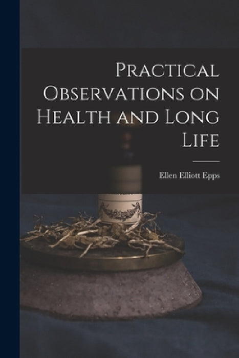 Practical Observations on Health and Long Life by Ellen Elliott 1809-1876 Epps