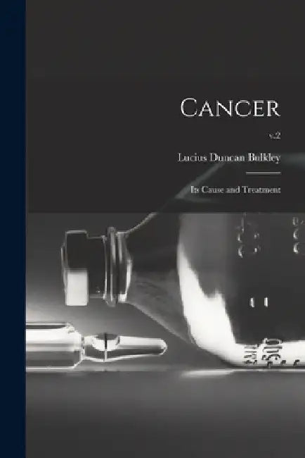 Cancer; Its Cause and Treatment; v.2 by Lucius Duncan 1845-1928 Bulkley