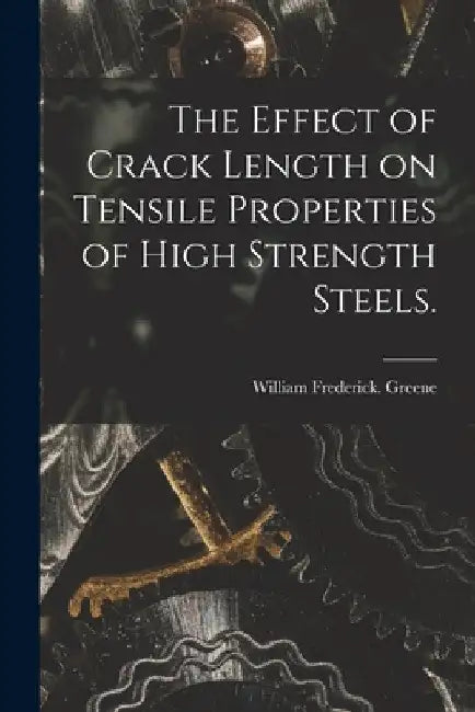 The Effect of Crack Length on Tensile Properties of High Strength Steels. by William Frederick Greene