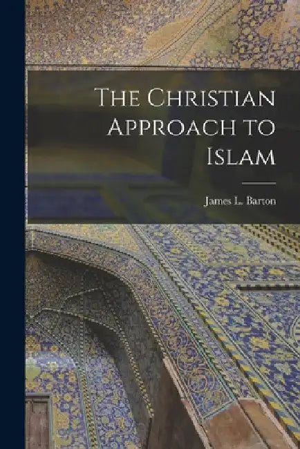 The Christian Approach to Islam [microform] by James L. (James Levi) 1855-1 Barton