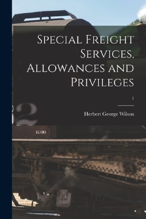 Special Freight Services, Allowances and Privileges; 1 by Herbert George 1868- Wilson