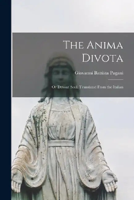 The Anima Divota: or Devout Soul. Translated From the Italian by Giovanni Battista 1806-1860 Pagani