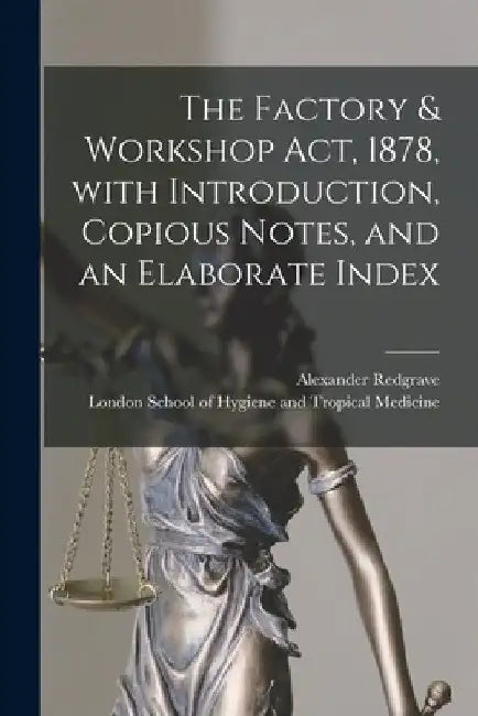 The Factory & Workshop Act, 1878, With Introduction, Copious Notes, and an Elaborate Index by Alexander 1818-1894 Redgrave