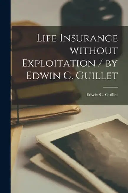 Life Insurance Without Exploitation / by Edwin C. Guillet by Edwin C. 1898-1975 Guillet
