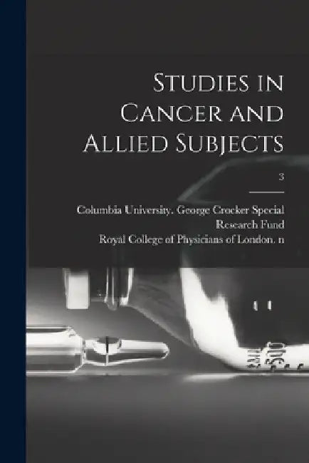 Studies in Cancer and Allied Subjects; 3 by Columbia University George Crocker S
