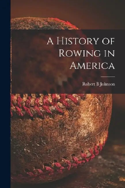 A History of Rowing in America [microform] by Robert B. Johnson