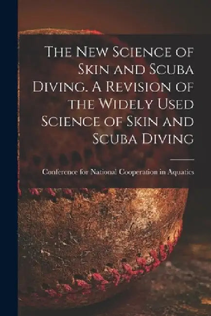 The New Science of Skin and Scuba Diving. A Revision of the Widely Used Science of Skin and Scuba Diving by Conference for National Cooperation I