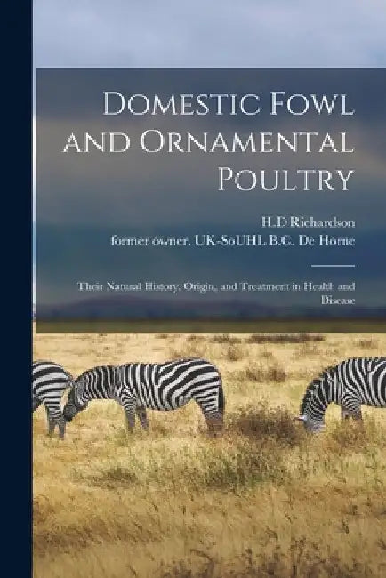 Domestic Fowl and Ornamental Poultry: Their Natural History, Origin, and Treatment in Health and Disease by H. D. Richardson