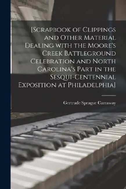 [Scrapbook of Clippings and Other Material Dealing With the Moore's Creek Battleground Celebration and North Carolina's Part in the Sesqui-Centennial by Gertrude Sprague 1896-1993 Carraway