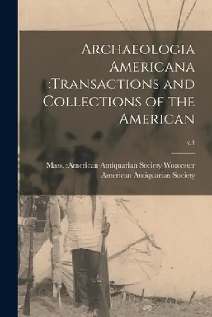 Archaeologia Americana: transactions and Collections of the American; v.4 by Mass American Antiquaria Worcester