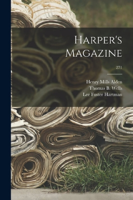Harper's Magazine; 271 by Henry Mills 1836-1919 Alden, Thomas B. (Thomas Bucklin) 18 Wells, Lee Foster 1879-1941 Hartman