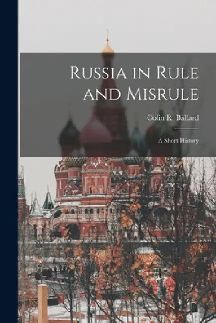 Russia in Rule and Misrule: a Short History by Colin R. (Colin Robert) 186 Ballard