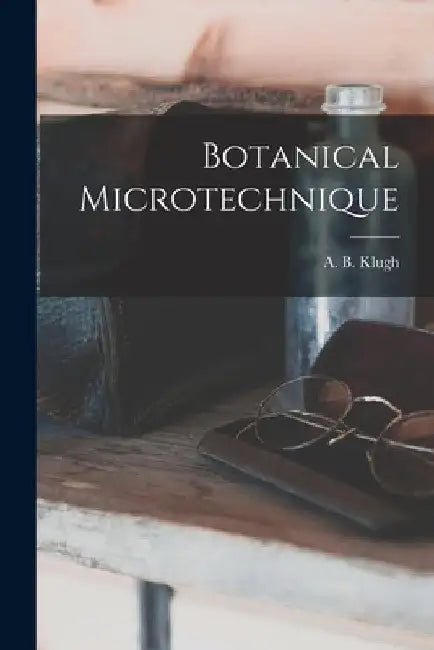 Botanical Microtechnique [microform] by A. B. (Alfred Brooker) 1882-1 Klugh
