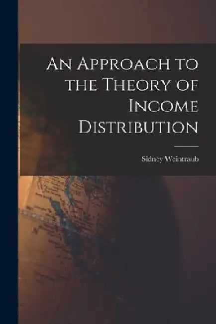 An Approach to the Theory of Income Distribution by Sidney 1914-1983 Weintraub