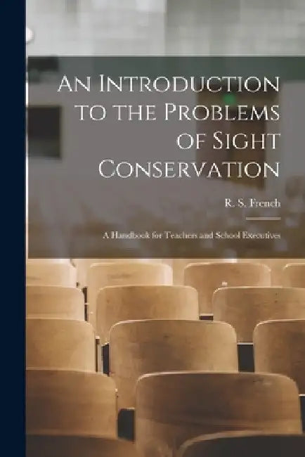 An Introduction to the Problems of Sight Conservation: A Handbook for Teachers and School Executives by R S French