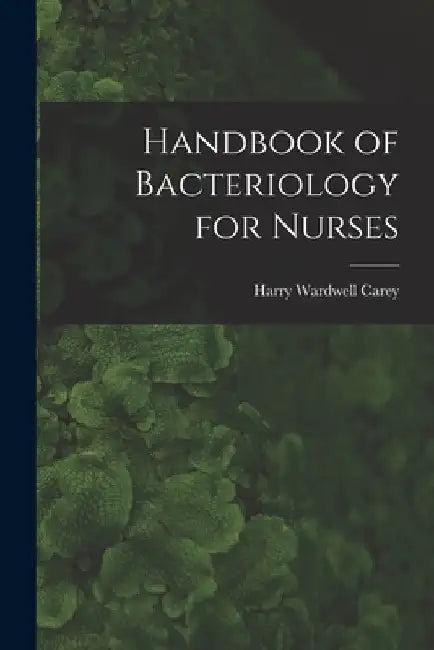 Handbook of Bacteriology for Nurses by Harry Wardwell 1875-1935 Carey