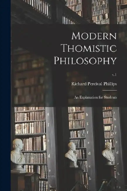 Modern Thomistic Philosophy: an Explanation for Students; v.1 by Richard Percival Phillips