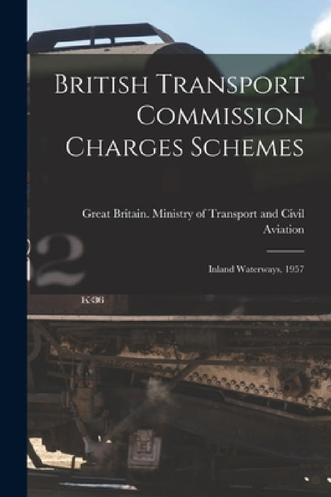 British Transport Commission Charges Schemes: Inland Waterways, 1957 by Great Britain Ministry of Transport