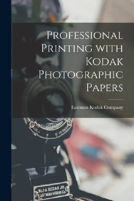 Professional Printing With Kodak Photographic Papers by Eastman Kodak Company