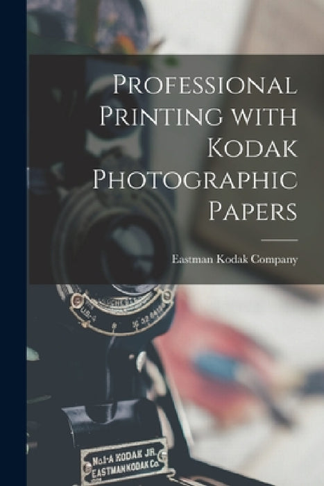 Professional Printing With Kodak Photographic Papers by Eastman Kodak Company