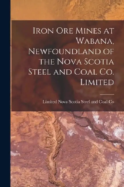 Iron Ore Mines at Wabana, Newfoundland of the Nova Scotia Steel and Coal Co. Limited [microform] by Limited Nova Scotia Steel and Coal Co