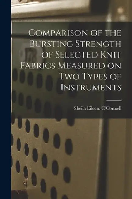 Comparison of the Bursting Strength of Selected Knit Fabrics Measured on Two Types of Instruments by Sheila Eileen O'Connell