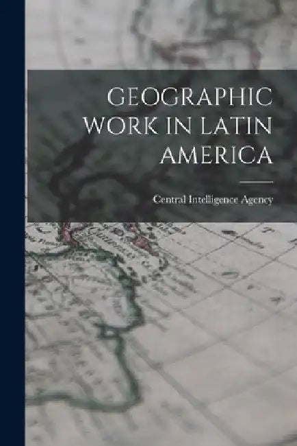 Geographic Work in Latin America by Central Intelligence Agency