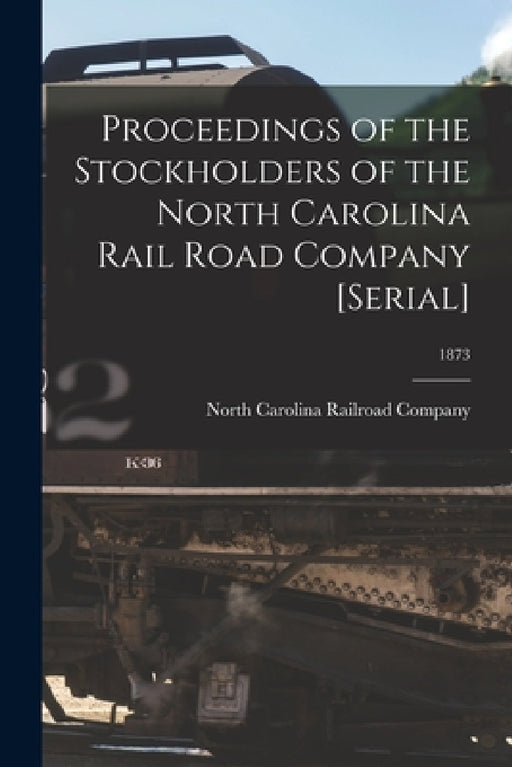 Proceedings of the Stockholders of the North Carolina Rail Road Company [serial]; 1873 by North Carolina Railroad Company
