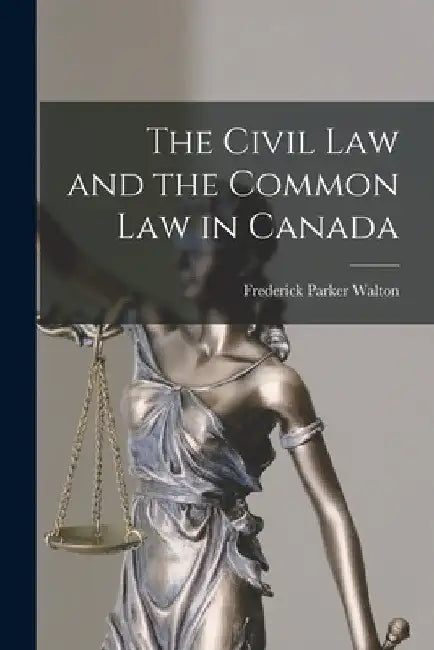 The Civil Law and the Common Law in Canada [microform] by Frederick Parker 1858-1948 Walton