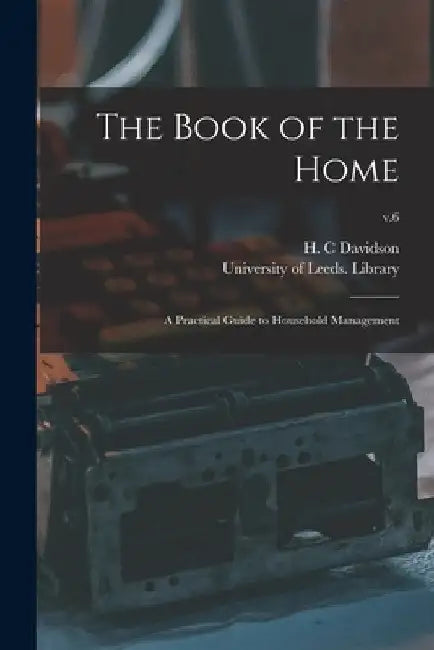 The Book of the Home: a Practical Guide to Household Management; v.6 by H. C. Davidson