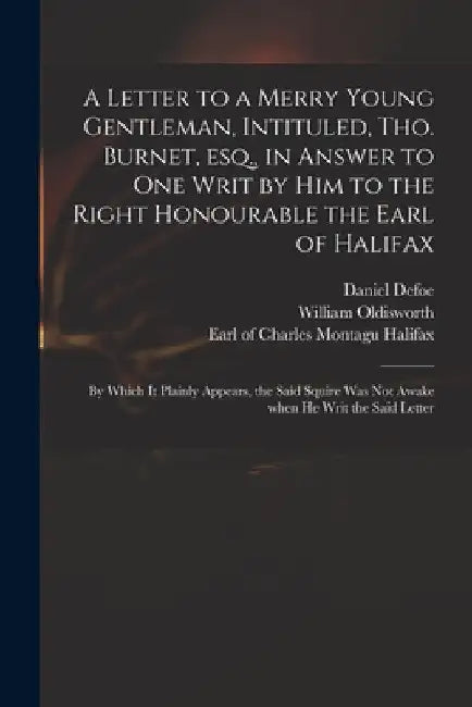A Letter to a Merry Young Gentleman, Intituled, Tho. Burnet, Esq., in Answer to One Writ by Him to the Right Honourable the Earl of Halifax; by Which by Daniel Defoe