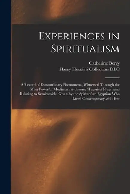Experiences in Spiritualism: a Record of Extraordinary Phenomena, Witnessed Through the Most Powerful Mediums: With Some Historical Fragments Relat by Catherine Fl 1876 Berry