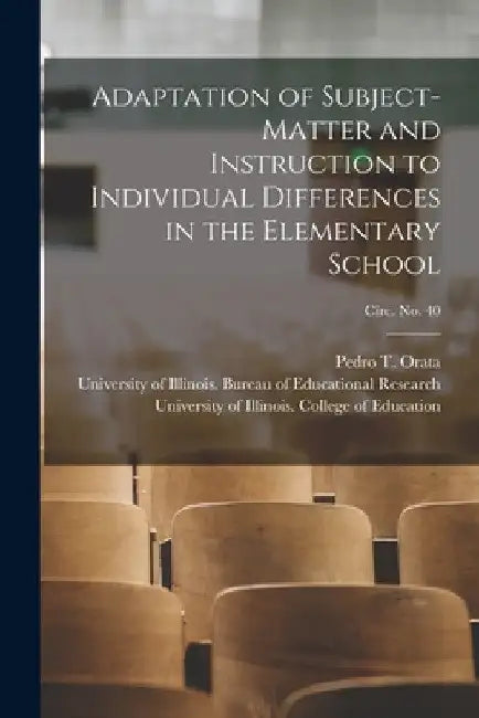 Adaptation of Subject-matter and Instruction to Individual Differences in the Elementary School; circ. No. 40 by Pedro T. (Pedro Tamesis) 1899- Orata