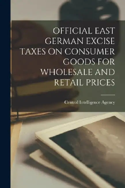 Official East German Excise Taxes on Consumer Goods for Wholesale and Retail Prices by Central Intelligence Agency