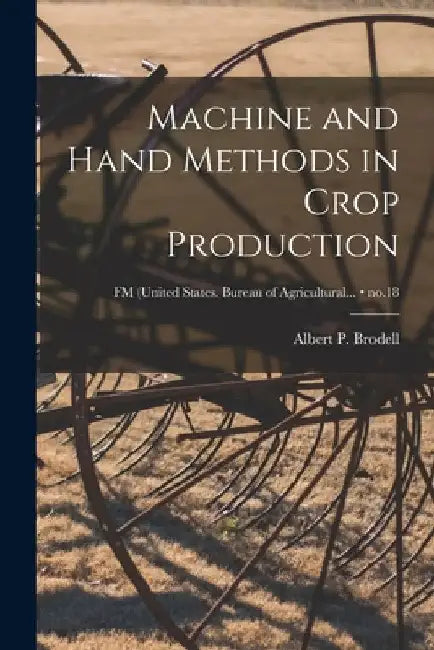 Machine and Hand Methods in Crop Production; no.18 by Albert P. (Albert Perry) 18 Brodell