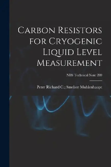 Carbon Resistors for Cryogenic Liquid Level Measurement; NBS Technical Note 200 by Richard C. Smelser Peter Muhlenhaupt