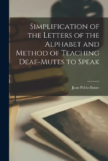 Simplification of the Letters of the Alphabet and Method of Teaching Deaf-Mutes to Speak by Juan Pablo Bonet