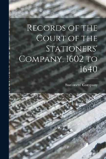 Records of the Court of the Stationers' Company, 1602 to 1640 by England) Stationers' Company (London
