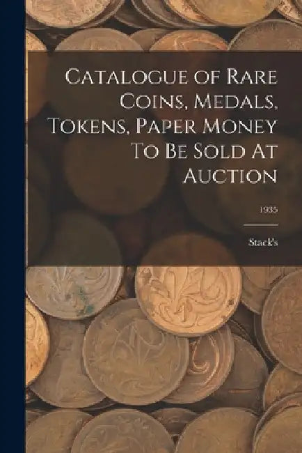 Catalogue of Rare Coins, Medals, Tokens, Paper Money To Be Sold At Auction; 1935 by Stack's