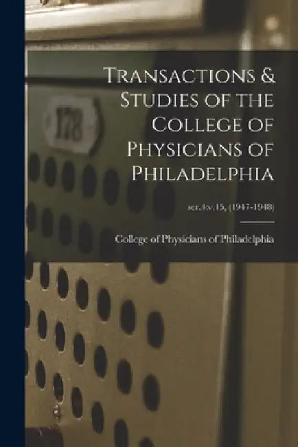 Transactions & Studies of the College of Physicians of Philadelphia; ser.4: v.15, (1947-1948) by College of Physicians of Philadelphia