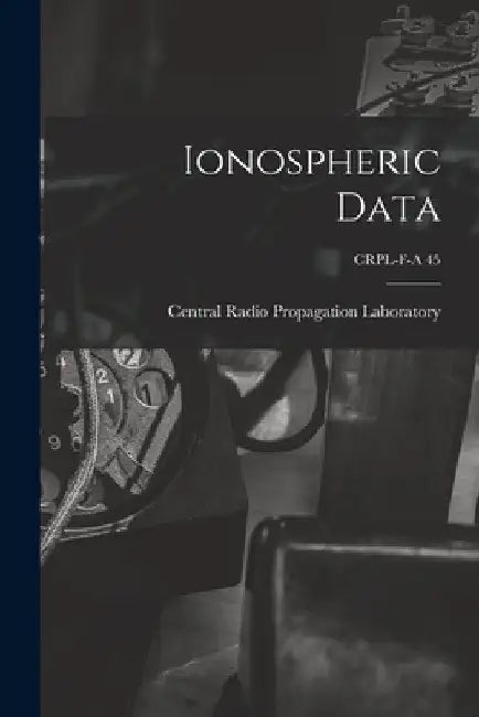 Ionospheric Data; CRPL-F-A 45 by Central Radio Propagation Laboratory