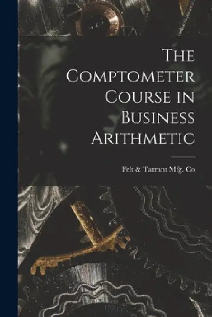 The Comptometer Course in Business Arithmetic by Felt & Tarrant Mfg Co