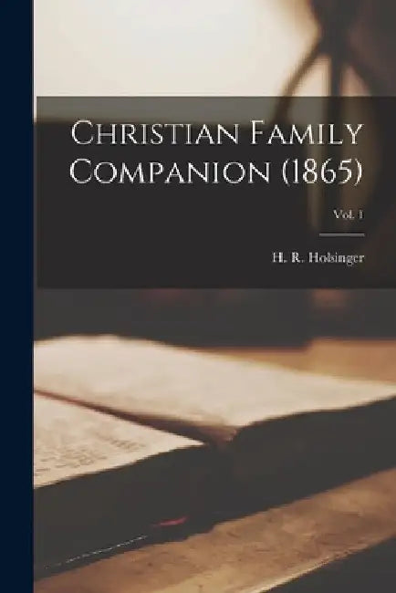 Christian Family Companion (1865); Vol. 1 by H. R. (Henry R. ). 1833-1905 Holsinger