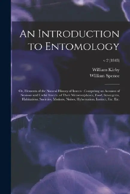An Introduction to Entomology: or, Elements of the Natural History of Insects: Comprisng an Account of Noxious and Useful Insects, of Their Metamorph by William 1759-1850 Kirby