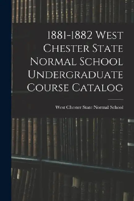 1881-1882 West Chester State Normal School Undergraduate Course Catalog by West Chester State Normal School