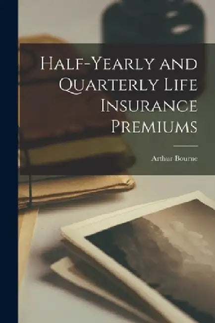 Half-yearly and Quarterly Life Insurance Premiums [microform] by Arthur Bourne