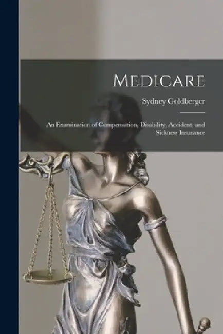 Medicare; an Examination of Compensation, Disability, Accident, and Sickness Insurance by Sydney Goldberger