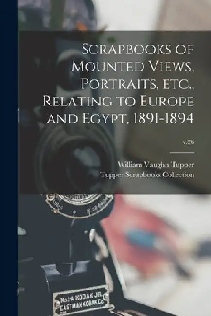 Scrapbooks of Mounted Views, Portraits, Etc., Relating to Europe and Egypt, 1891-1894; v.26 by William Vaughn 1835-1898 Tupper